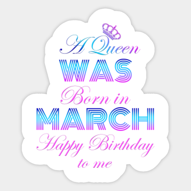 A Queen Was Born In March Happy Birthday To Me Queen Was Born In March Happy Birthday Sticker Teepublic
