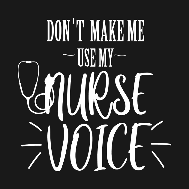 don't make me use my nurse voice by T-shirtlifestyle