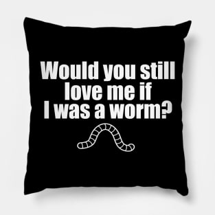 Would You Still Love me if I Was a Worm Pillow