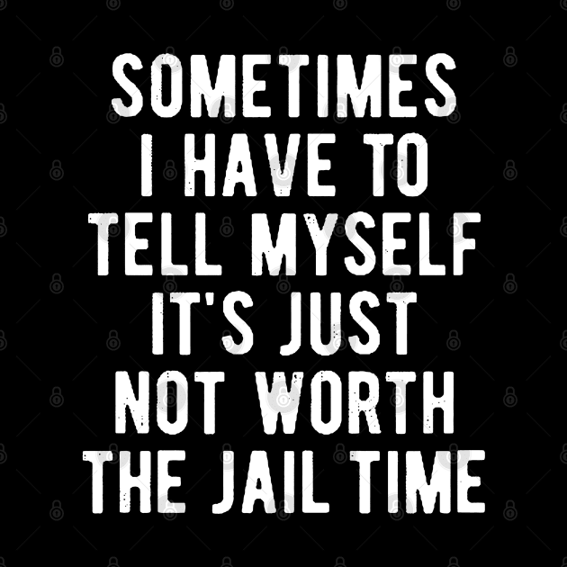 Sometimes I Have to Tell Myself It's Not Worth Jail Funny Sarcastic Tee Shirt by AkanaZwa