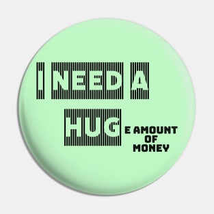 I NEED A HUGe amount of money Pin