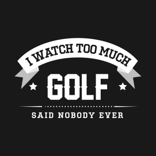 I Watch Too Much Golf Said Nobody Ever T-Shirt