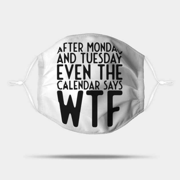 After Monday and Tuesday Even Calendar Say WTF - Funny Sayings - Mask | TeePublic After Monday and Tuesday Even Calendar Say WTF - Funny Sayings - Mask | TeePublic