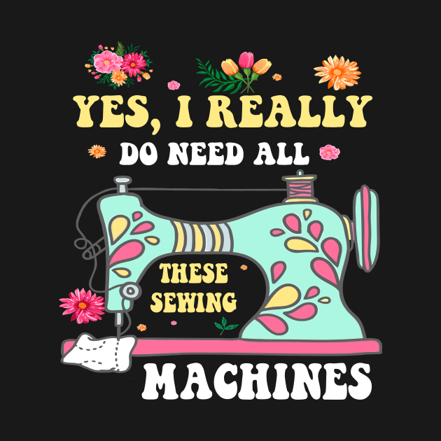 Yes I Really Do Need All These Sewing Machines Funny Sewer T-Shirt by peskybeater