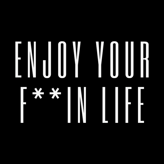 Enjoy your F*ing Life! by mazdesigns