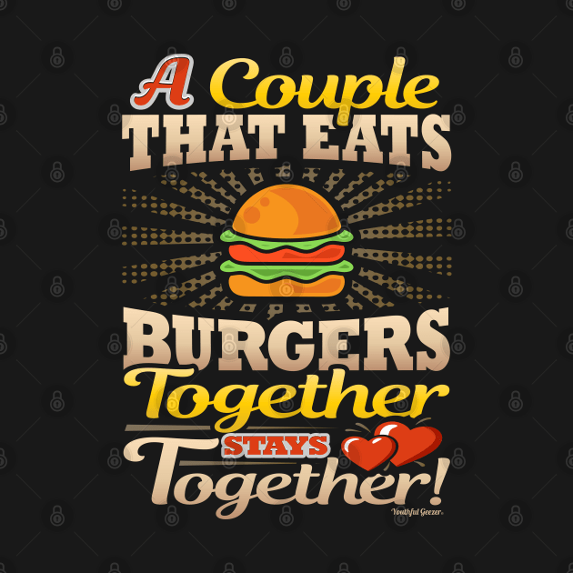 A Couple That Eats Burgers Together Stays Together by YouthfulGeezer