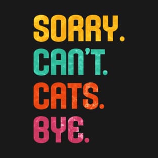 Sorry. Can't. Cats. Bye. T-Shirt