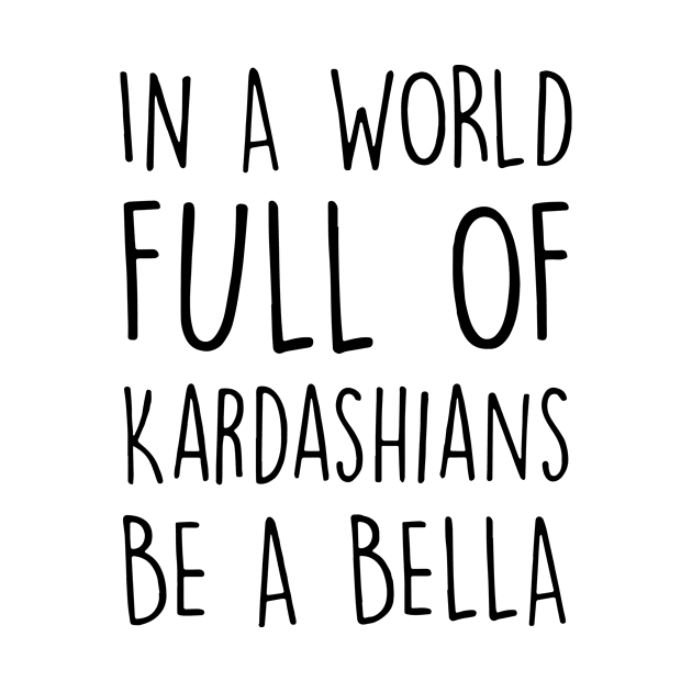 In A World Full Of Kardashians Be A Bella Daughter Son T Shirts by erbedingsanchez