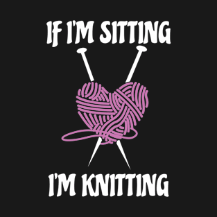 If I'm Sitting I'm Knitting Amusing Knitters Jokes Gift T-Shirt
