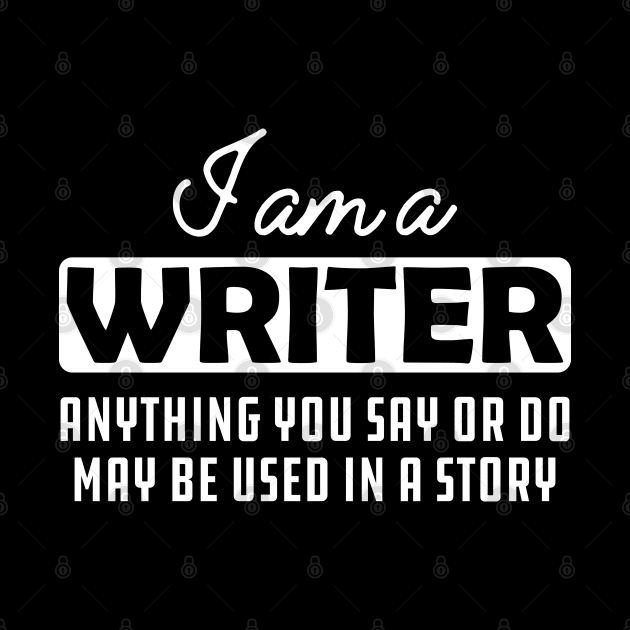 Writer - Anything you say or do may be used in a story by KC Happy Shop