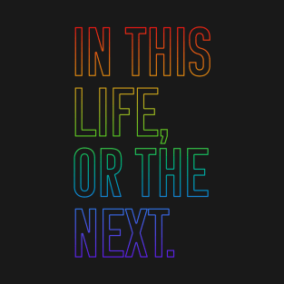 In this life or the next (rainbow outline text) T-Shirt