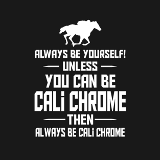 ALWAYS BE YOURSELF! UNLESS YOU CAN BE CALI CHROME THEN ALWAYS BE CALI CHROME T-Shirt