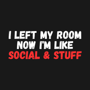 i left my room now i'm like social and stuff T-Shirt