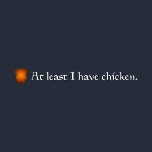 At Least I Have Chicken T-Shirt