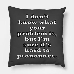 I don’t know what your problem is, but I’m sure it’s hard to pronounce. Pillow