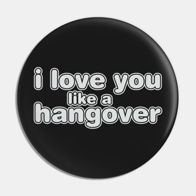 I Love You Like A Hangover Pin by Noerhalimah