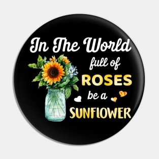 In A World Full Of Roses Be A Sunflower Pin