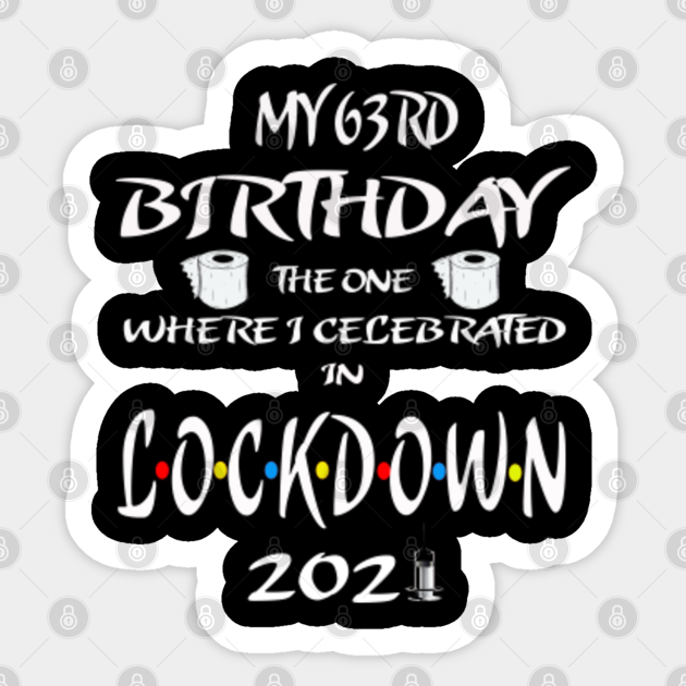 My 63rd Birthday The One Where I Celebrated In Lockdown 21 63rd Birthday Sticker Teepublic
