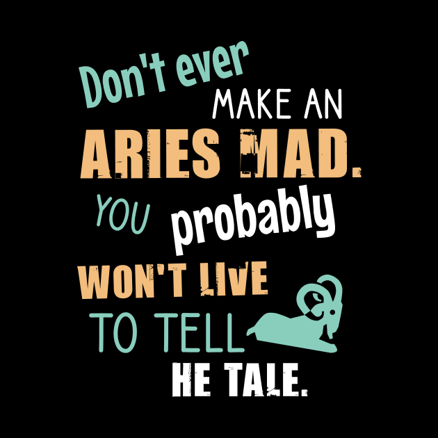 Don't ever amke an aries mad. You probably won't live to tell he tale by cypryanus