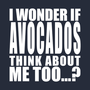 I wonder if avocados think about me too T-Shirt