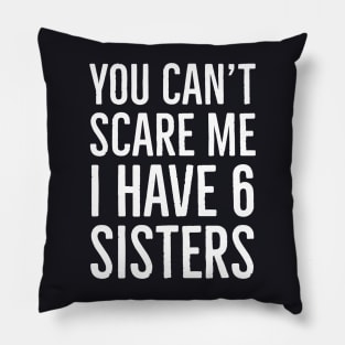 You Can't Scare Me I Have 6 Sisters Pillow