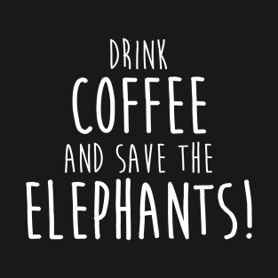 Drink Coffee and Save The Elephants T-Shirt