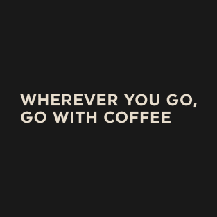 Wherever You Go Go with Coffee T-Shirt