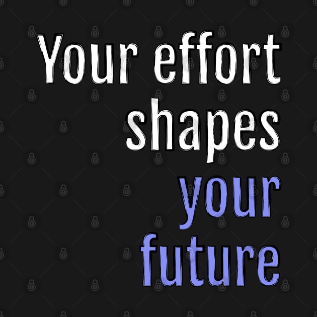 Your effort shapes your future (Black Edition) by QuotopiaThreads