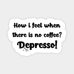 How i feel when there is no coffee? Depresso! Magnet