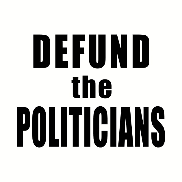 DEFUND POLITICIANS Libertarian Defund the Politicians by Scarebaby