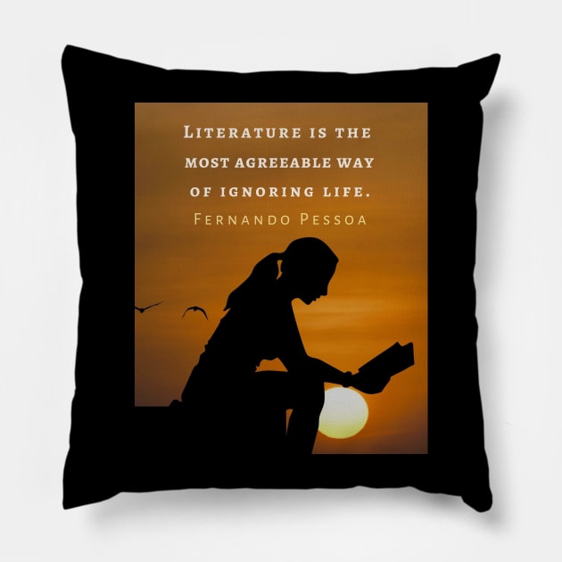 Fernando Pessoa quote: Literature is the most agreeable way of ignoring life. Pillow by artbleed