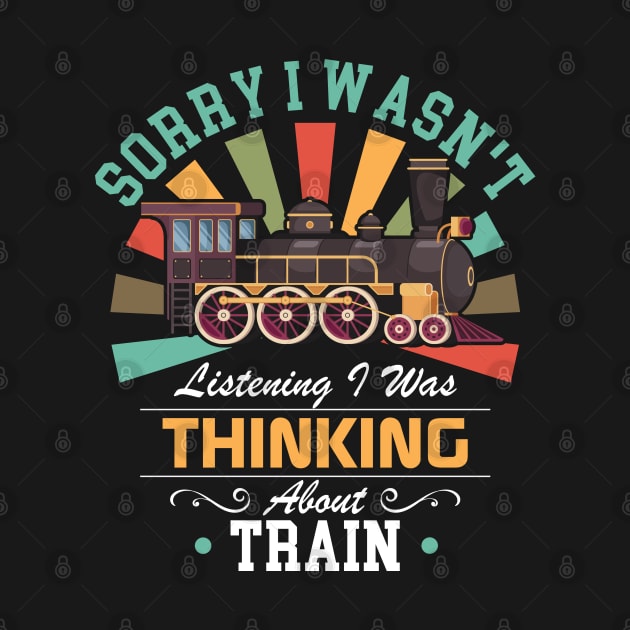 Train lovers Sorry I Wasn't Listening I Was Thinking About Train by Benzii-shop 