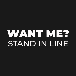 Want Me? Stand in Line Tshirt T-Shirt