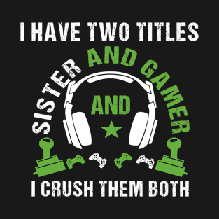 i have two titles sister and gamer i crush them both T-Shirt