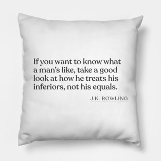 J.K. Rowling - If you want to know what a man's like, take a good look at how he treats his inferiors, not his equals. Pillow