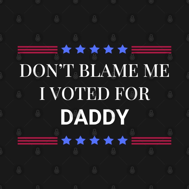 Don't Blame Me I Voted For Your Daddy by Woodpile