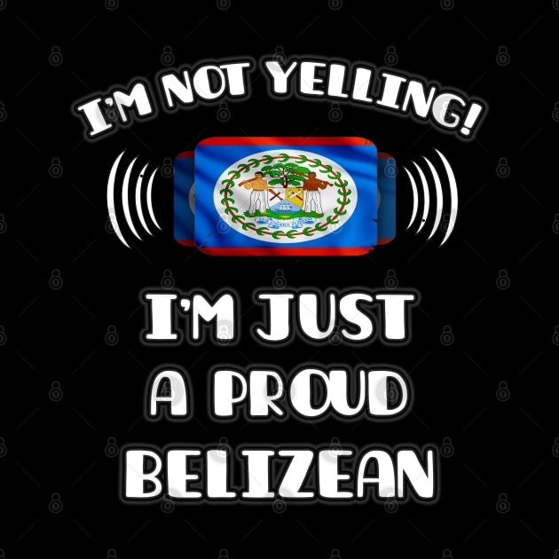 I'm Not Yelling I'm A Proud Belizean - Gift for Belizean With Roots From Belize by Country Flags