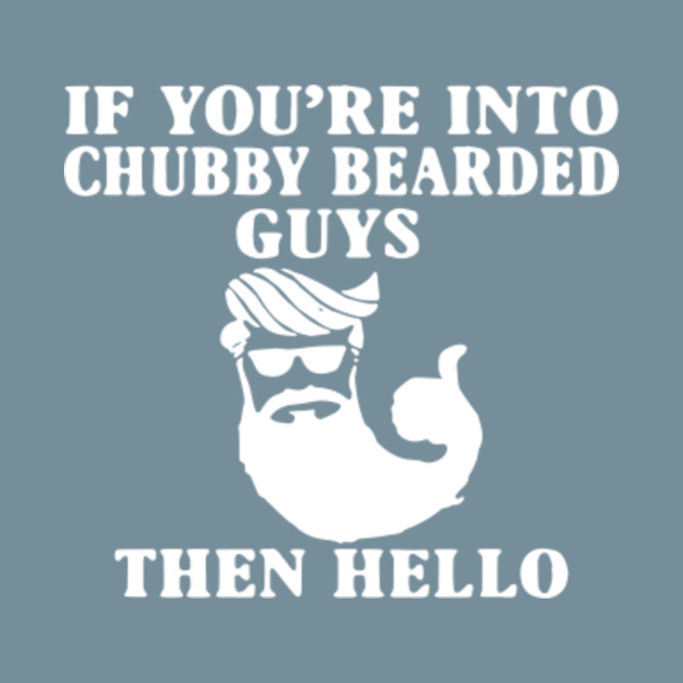 Disover If You're Into Chubby Bearded Guys Then Hello - If Youre Into Chubby Bearded Guys Then - T-Shirt