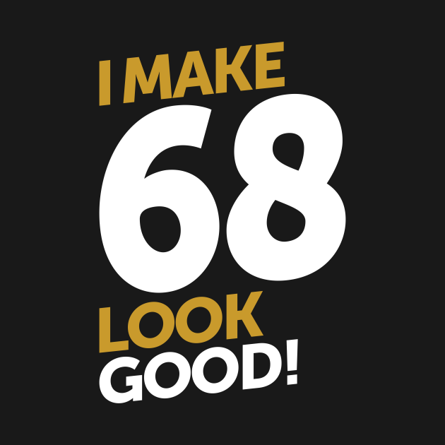 I Make 68 Look Good! - 68 - T-Shirt | TeePublic