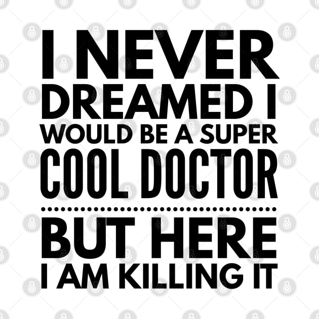 I Never Dreamed I Would Be A Super Cool Doctor But Here I Am Killing It by Textee Store