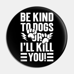 Be Kind To Dogs Or I'll Kill You Pin