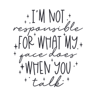 Im Not Responsible For What My Face Does When You Talk T-Shirt