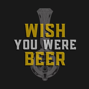 Wish You Were Beer - Funny Sarcastic Beer Quote T-Shirt