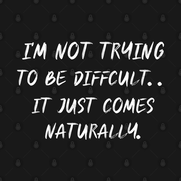 I'm Not Trying To Be Difficult by Elhisodesigns