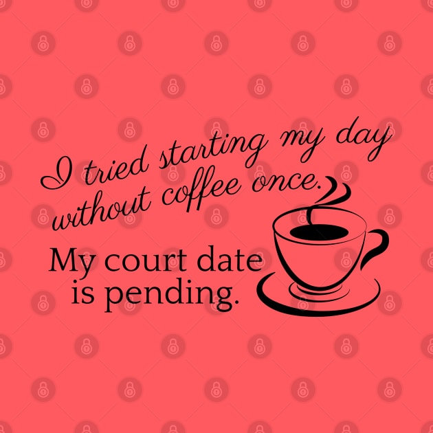 I tried starting my day with coffee once. My court date is pending. by DQDesigns By Chele