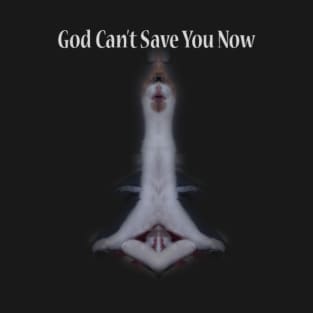 God Can't Save You Now T-Shirt