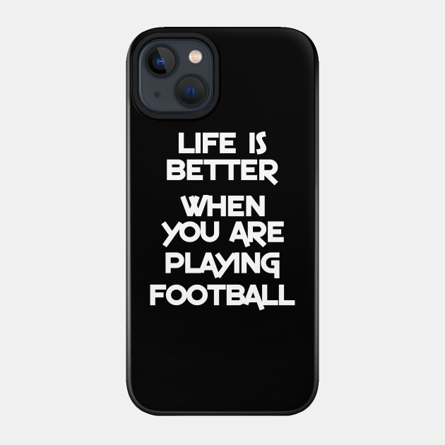 Life is better when you are playing football - Football Player - Phone Case