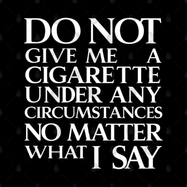 Do Not Give Me A Cigarette Under Any Circumstances no matter what i say by CreationArt8