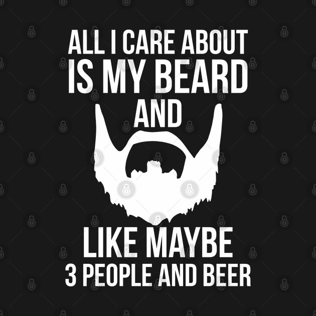 All I Care About My Beard And Like Maybe 3 People And Beer by Elleck