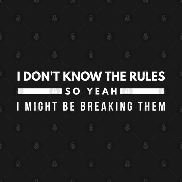 I Don't Know The Rules So Yeah I Might Be Breaking Them - Funny Sayings by Textee Store